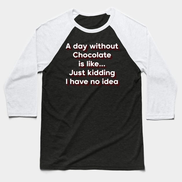 A day without chocolate is like just kidding i have no idea Baseball T-Shirt by DreamPassion